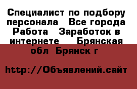Специалист по подбору персонала - Все города Работа » Заработок в интернете   . Брянская обл.,Брянск г.